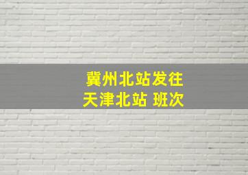 冀州北站发往天津北站 班次